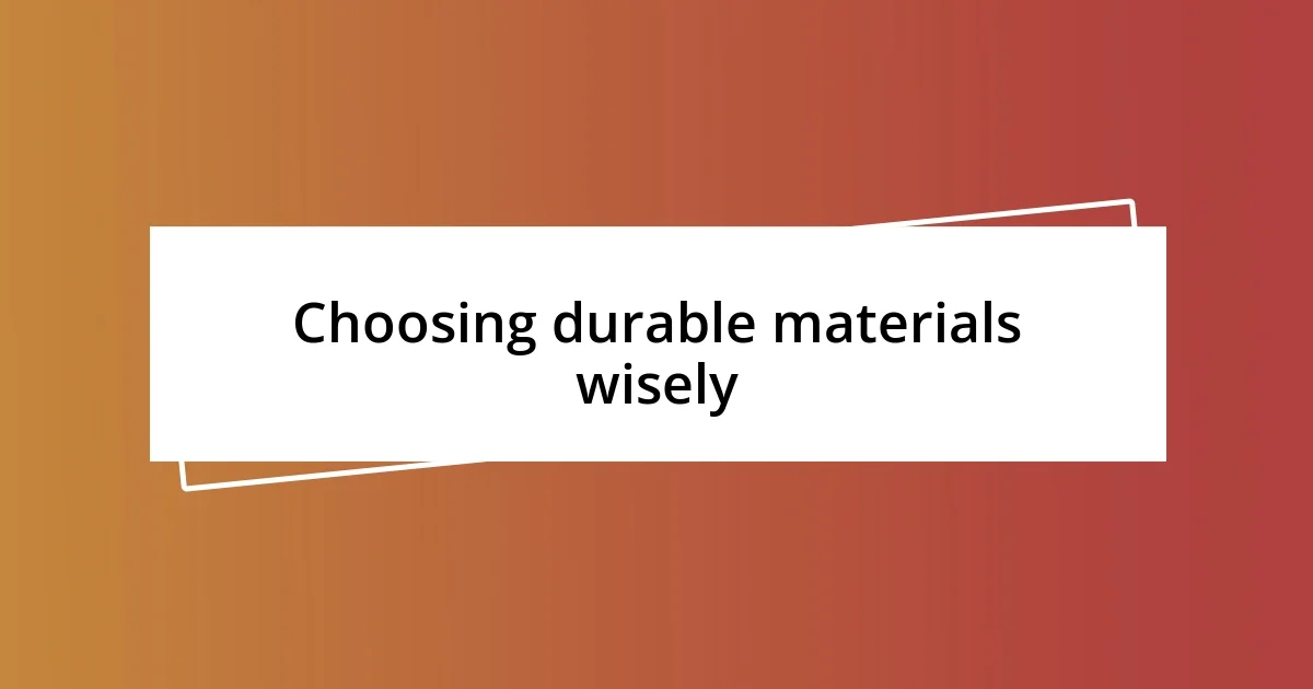 Choosing durable materials wisely