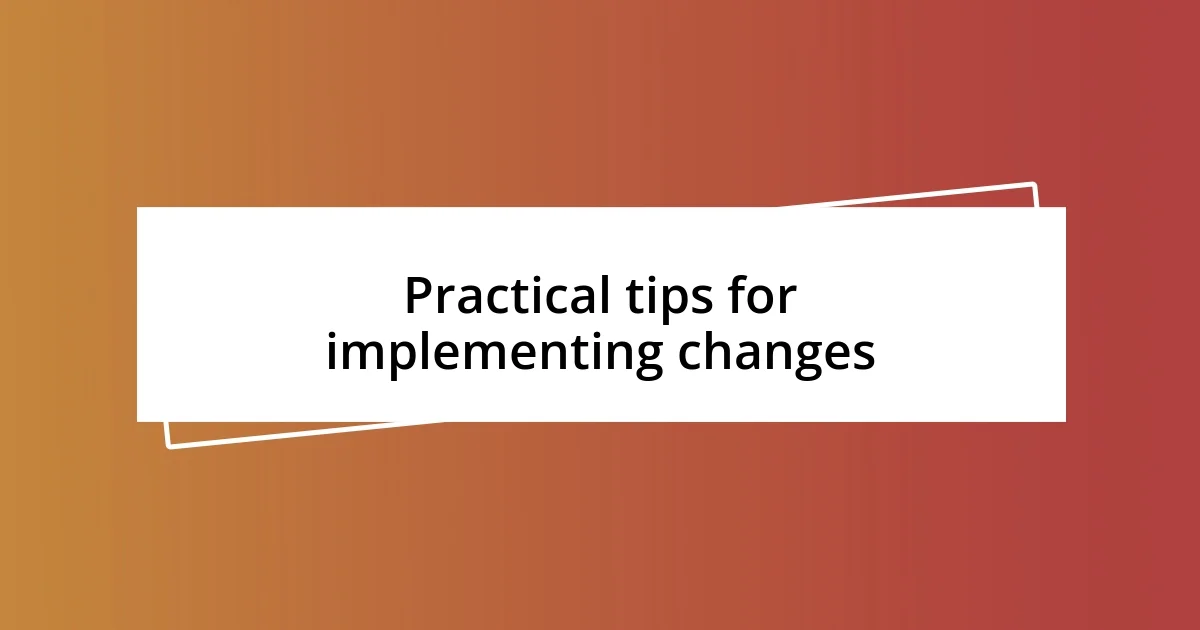 Practical tips for implementing changes