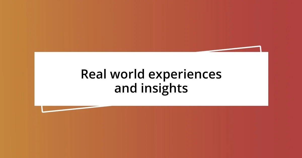 Real world experiences and insights