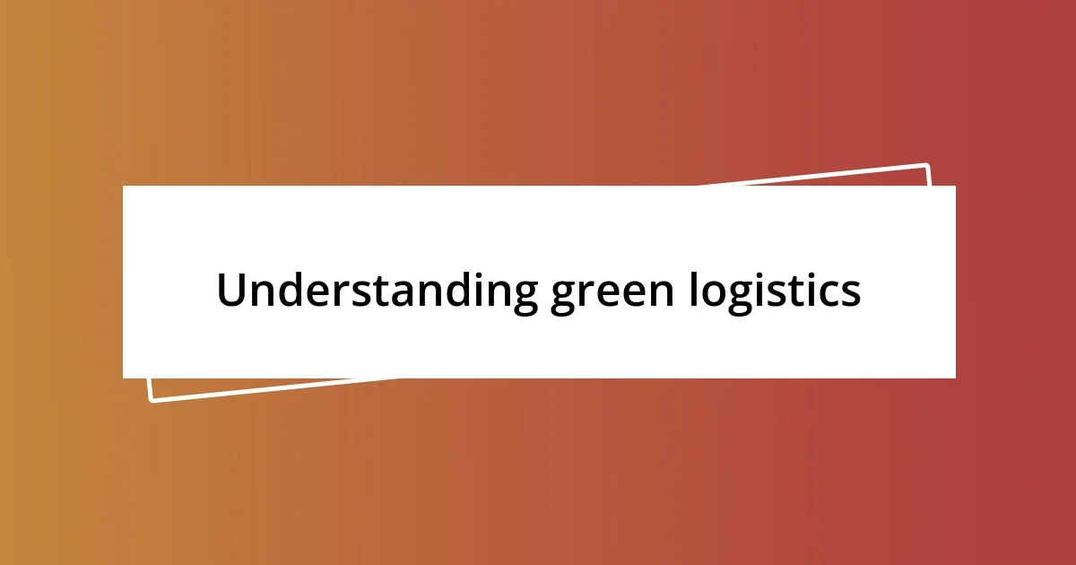 Understanding green logistics